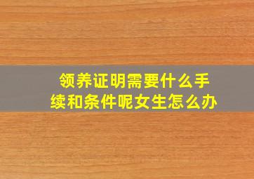 领养证明需要什么手续和条件呢女生怎么办