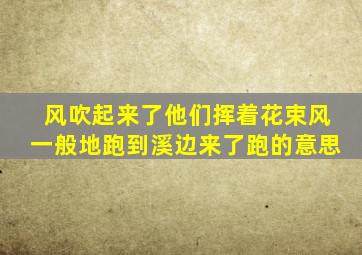 风吹起来了他们挥着花束风一般地跑到溪边来了跑的意思