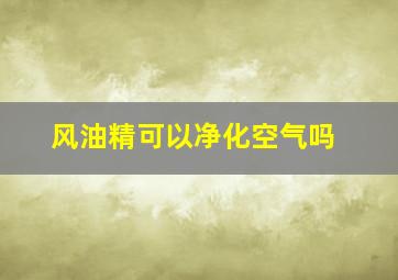 风油精可以净化空气吗