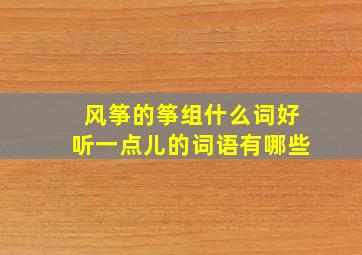 风筝的筝组什么词好听一点儿的词语有哪些