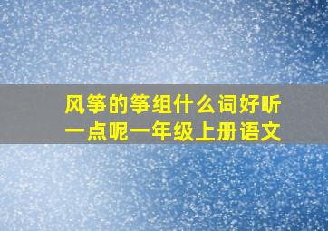 风筝的筝组什么词好听一点呢一年级上册语文