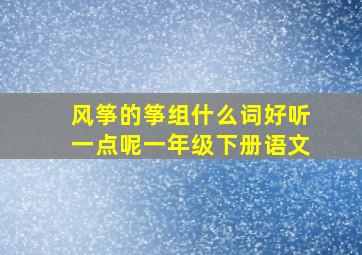 风筝的筝组什么词好听一点呢一年级下册语文