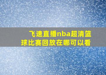 飞速直播nba超清篮球比赛回放在哪可以看