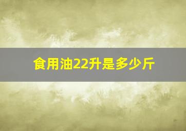 食用油22升是多少斤