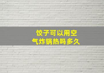 饺子可以用空气炸锅热吗多久