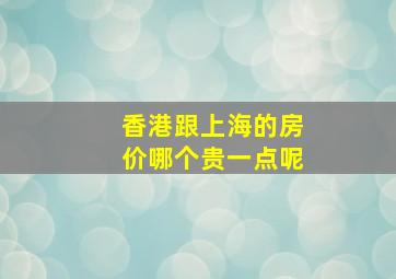 香港跟上海的房价哪个贵一点呢