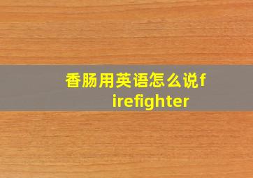 香肠用英语怎么说firefighter