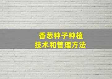 香葱种子种植技术和管理方法