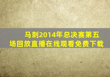 马刺2014年总决赛第五场回放直播在线观看免费下载