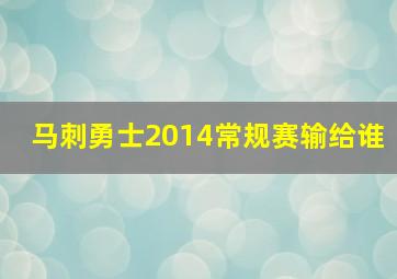 马刺勇士2014常规赛输给谁