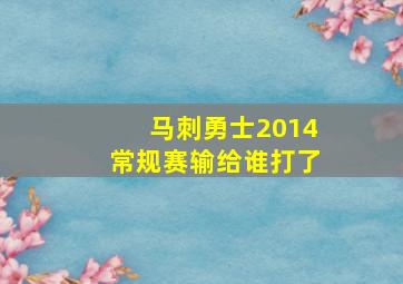 马刺勇士2014常规赛输给谁打了