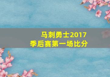 马刺勇士2017季后赛第一场比分