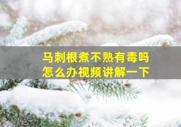 马刺根煮不熟有毒吗怎么办视频讲解一下