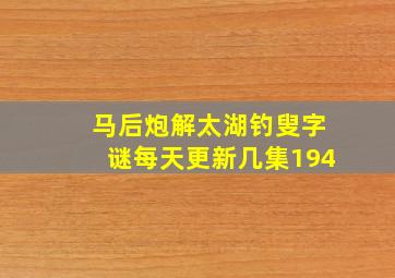 马后炮解太湖钓叟字谜每天更新几集194