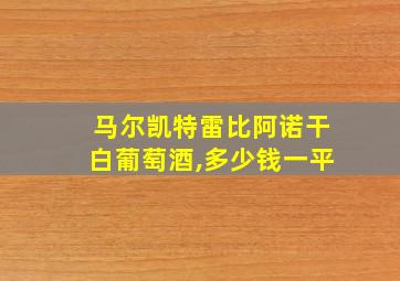 马尔凯特雷比阿诺干白葡萄酒,多少钱一平