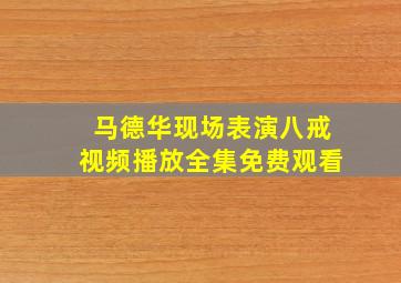 马德华现场表演八戒视频播放全集免费观看