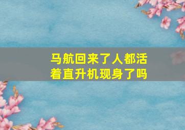 马航回来了人都活着直升机现身了吗