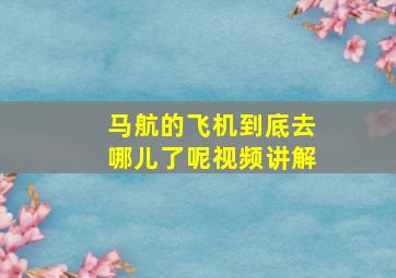 马航的飞机到底去哪儿了呢视频讲解