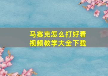 马赛克怎么打好看视频教学大全下载