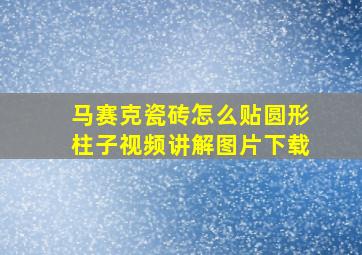 马赛克瓷砖怎么贴圆形柱子视频讲解图片下载