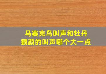 马赛克鸟叫声和牡丹鹦鹉的叫声哪个大一点