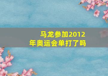 马龙参加2012年奥运会单打了吗