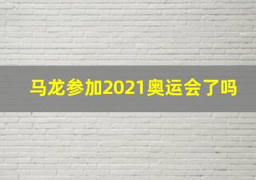 马龙参加2021奥运会了吗