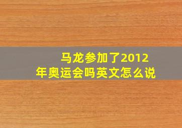 马龙参加了2012年奥运会吗英文怎么说