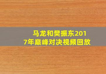 马龙和樊振东2017年巅峰对决视频回放