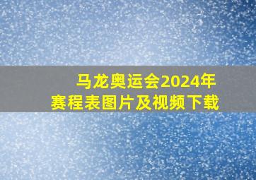 马龙奥运会2024年赛程表图片及视频下载