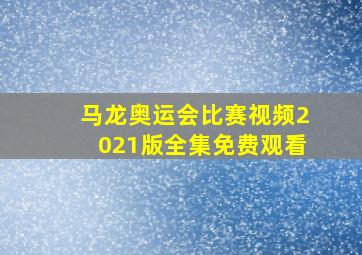 马龙奥运会比赛视频2021版全集免费观看