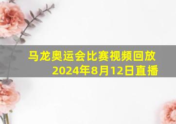 马龙奥运会比赛视频回放2024年8月12日直播