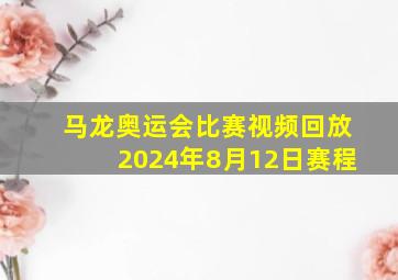 马龙奥运会比赛视频回放2024年8月12日赛程