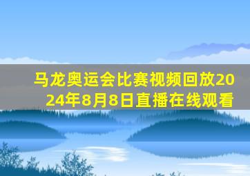 马龙奥运会比赛视频回放2024年8月8日直播在线观看