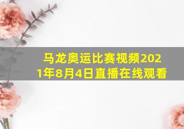 马龙奥运比赛视频2021年8月4日直播在线观看