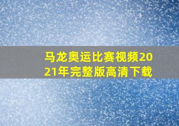 马龙奥运比赛视频2021年完整版高清下载