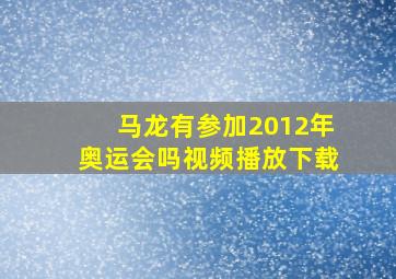 马龙有参加2012年奥运会吗视频播放下载