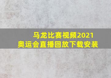 马龙比赛视频2021奥运会直播回放下载安装