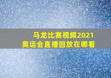 马龙比赛视频2021奥运会直播回放在哪看