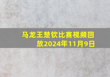 马龙王楚钦比赛视频回放2024年11月9日