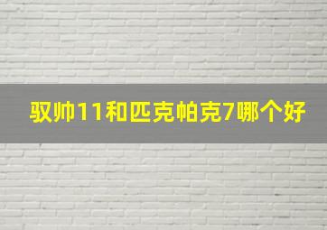 驭帅11和匹克帕克7哪个好