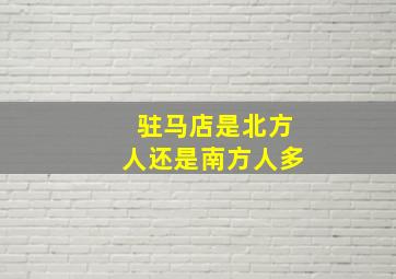 驻马店是北方人还是南方人多