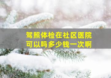 驾照体检在社区医院可以吗多少钱一次啊