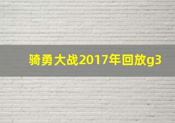 骑勇大战2017年回放g3