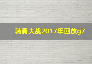 骑勇大战2017年回放g7