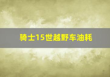 骑士15世越野车油耗