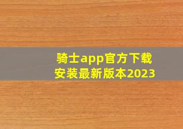 骑士app官方下载安装最新版本2023