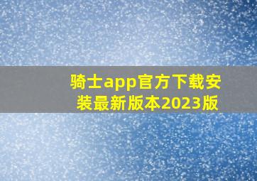 骑士app官方下载安装最新版本2023版