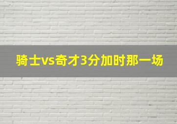 骑士vs奇才3分加时那一场