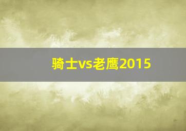 骑士vs老鹰2015